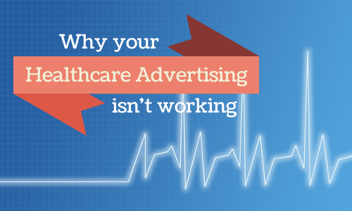 Common Reasons Your Healthcare Advertising Isn't Working