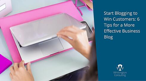Blogging to Win Customers: 6 Tips for a More Effective Business Blog